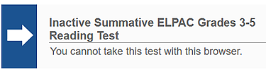Error message with white arrow in blue box reading, 'Inactive Summative ELPAC Grades 3-5 Reading Test: You cannot take this test with this browser.' 