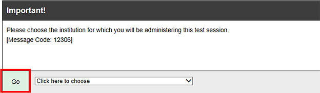 Important! message box that reads, 'Please choose the institution for which you will be administering this test session. [Message Code: 12306]' and Go button called out