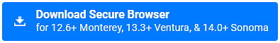 Download Secure Browser for macOS 12.6+ Monterey, 13.3+ Ventura, & 14.0+ Sonoma button.